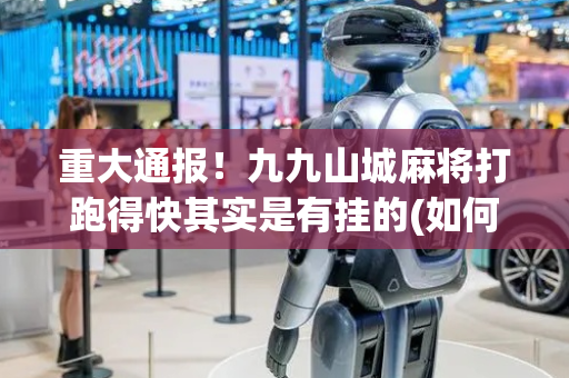 重大通报！九九山城麻将打跑得快其实是有挂的(如何控制输赢)