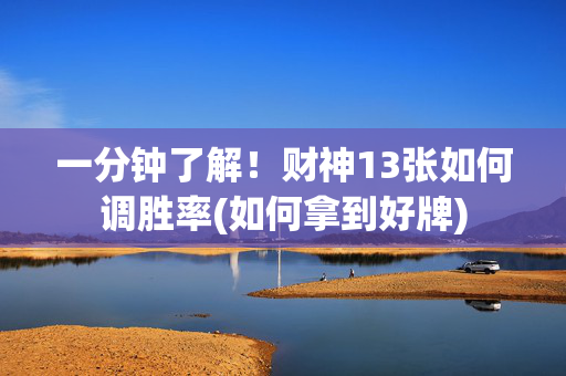 一分钟了解！财神13张如何调胜率(如何拿到好牌)