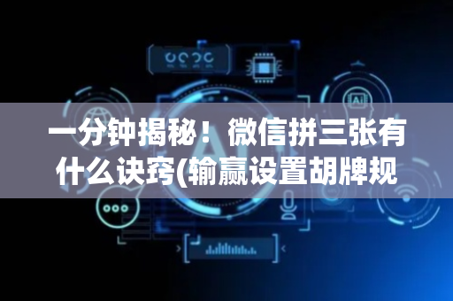 一分钟揭秘！微信拼三张有什么诀窍(输赢设置胡牌规律)