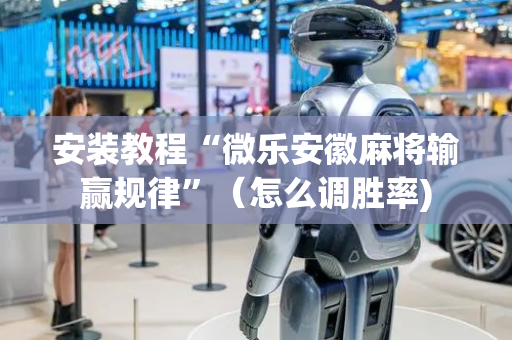 安装教程“微乐安徽麻将输赢规律”（怎么调胜率)