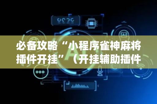 必备攻略“小程序雀神麻将插件开挂”（开挂辅助插件)