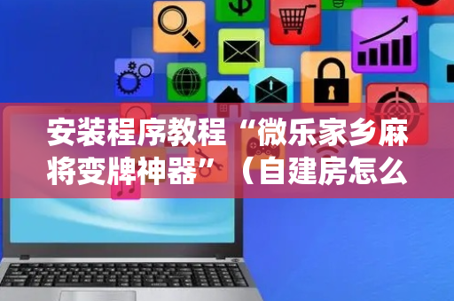 安装程序教程“微乐家乡麻将变牌神器”（自建房怎么赢)