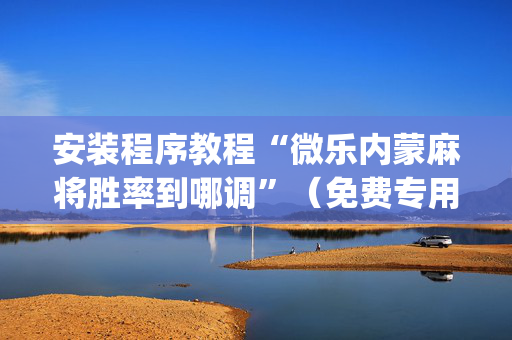 安装程序教程“微乐内蒙麻将胜率到哪调”（免费专用神器)
