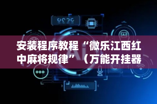 安装程序教程“微乐江西红中麻将规律”（万能开挂器)