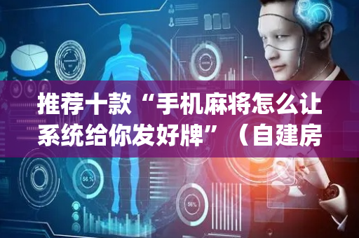 推荐十款“手机麻将怎么让系统给你发好牌”（自建房怎么拿好牌)