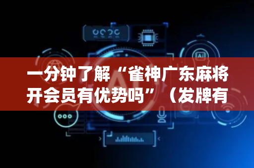 一分钟了解“雀神广东麻将开会员有优势吗”（发牌有什么规律吗)