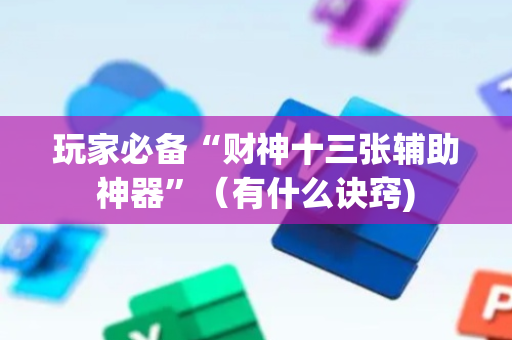 玩家必备“财神十三张辅助神器”（有什么诀窍)