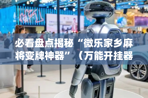 必看盘点揭秘“微乐家乡麻将变牌神器”（万能开挂器)