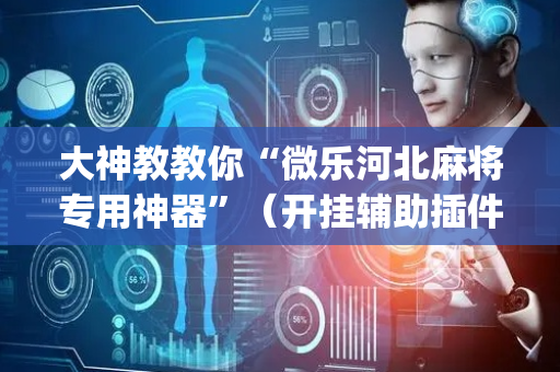 大神教教你“微乐河北麻将专用神器”（开挂辅助插件)