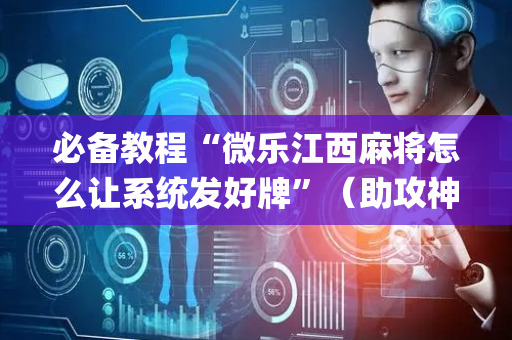 必备教程“微乐江西麻将怎么让系统发好牌”（助攻神器)