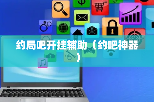 约局吧开挂辅助（约吧神器）