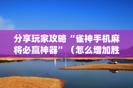 分享玩家攻略“雀神手机麻将必赢神器”（怎么增加胜率)