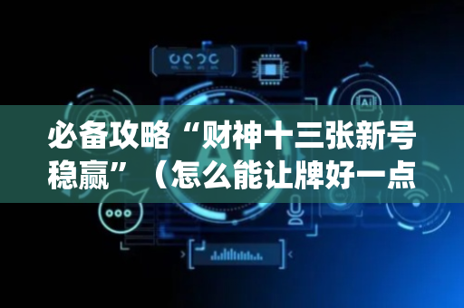 必备攻略“财神十三张新号稳赢”（怎么能让牌好一点)