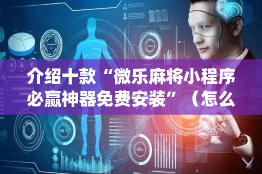 介绍十款“微乐麻将小程序必赢神器免费安装”（怎么能得到好牌)