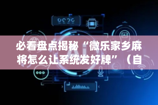 必看盘点揭秘“微乐家乡麻将怎么让系统发好牌”（自建房胜负规律)