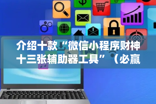 介绍十款“微信小程序财神十三张辅助器工具”（必赢神器免费安装)