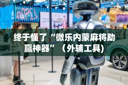 终于懂了“微乐内蒙麻将助赢神器”（外辅工具)