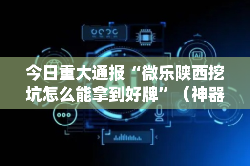 今日重大通报“微乐陕西挖坑怎么能拿到好牌”（神器通用版)