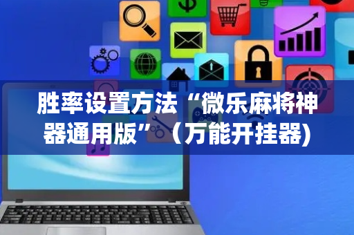 胜率设置方法“微乐麻将神器通用版”（万能开挂器)