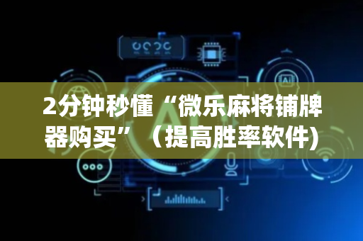 2分钟秒懂“微乐麻将铺牌器购买”（提高胜率软件)