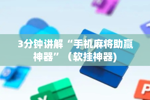3分钟讲解“手机麻将助赢神器”（软挂神器)