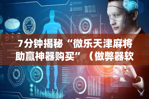7分钟揭秘“微乐天津麻将助赢神器购买”（做弊器软件下载)