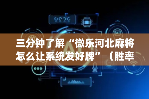三分钟了解“微乐河北麻将怎么让系统发好牌”（胜率到哪调)