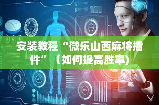 安装教程“微乐山西麻将插件”（如何提高胜率)