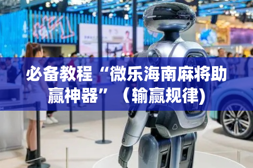 必备教程“微乐海南麻将助赢神器”（输赢规律)