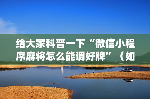 给大家科普一下“微信小程序麻将怎么能调好牌”（如何提高胜率)