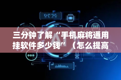 三分钟了解“手机麻将通用挂软件多少钱”（怎么提高胜率)