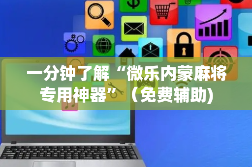 一分钟了解“微乐内蒙麻将专用神器”（免费辅助)