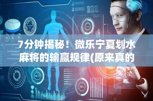 7分钟揭秘！微乐宁夏划水麻将的输赢规律(原来真的有挂)