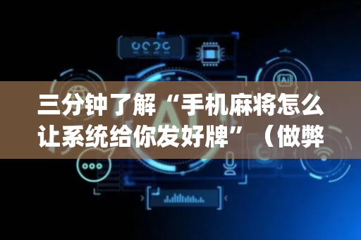 三分钟了解“手机麻将怎么让系统给你发好牌”（做弊器软件下载)