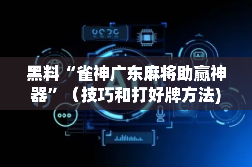 黑料“雀神广东麻将助赢神器”（技巧和打好牌方法)