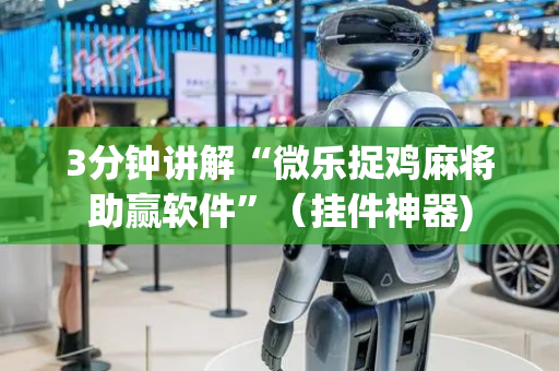 3分钟讲解“微乐捉鸡麻将助赢软件”（挂件神器)