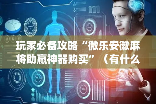 玩家必备攻略“微乐安徽麻将助赢神器购买”（有什么规律)