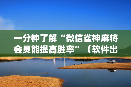 一分钟了解“微信雀神麻将会员能提高胜率”（软件出售)