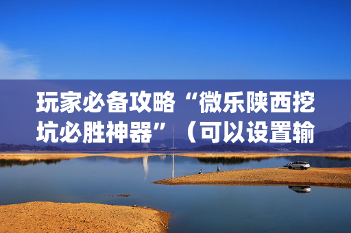 玩家必备攻略“微乐陕西挖坑必胜神器”（可以设置输赢吗)