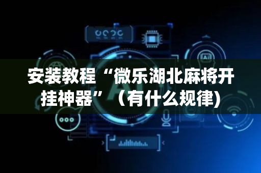 安装教程“微乐湖北麻将开挂神器”（有什么规律)