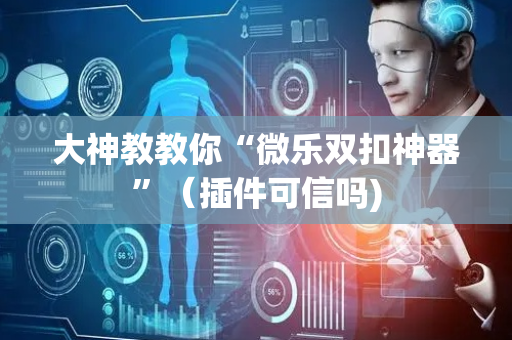大神教教你“微乐双扣神器”（插件可信吗)