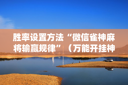 胜率设置方法“微信雀神麻将输赢规律”（万能开挂神器)