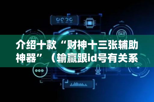 介绍十款“财神十三张辅助神器”（输赢跟id号有关系吗)