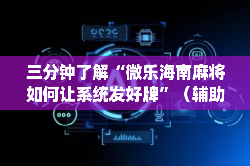 三分钟了解“微乐海南麻将如何让系统发好牌”（辅助器下载)