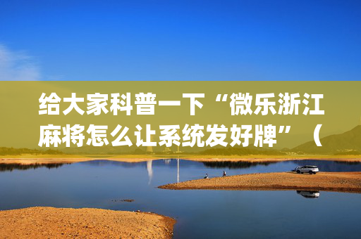 给大家科普一下“微乐浙江麻将怎么让系统发好牌”（辅助器通用版)
