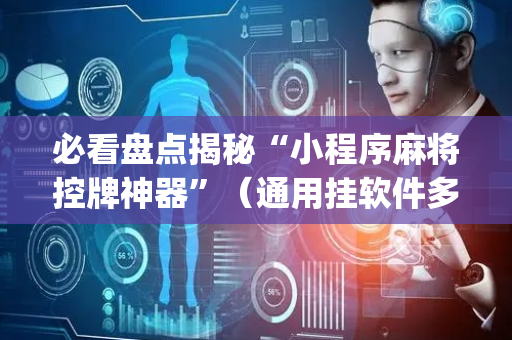 必看盘点揭秘“小程序麻将控牌神器”（通用挂软件多少钱)