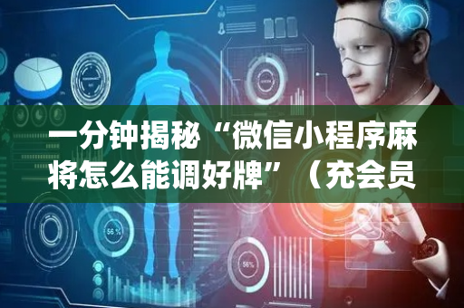 一分钟揭秘“微信小程序麻将怎么能调好牌”（充会员胜率高)