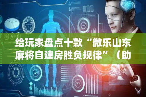给玩家盘点十款“微乐山东麻将自建房胜负规律”（助赢神器)