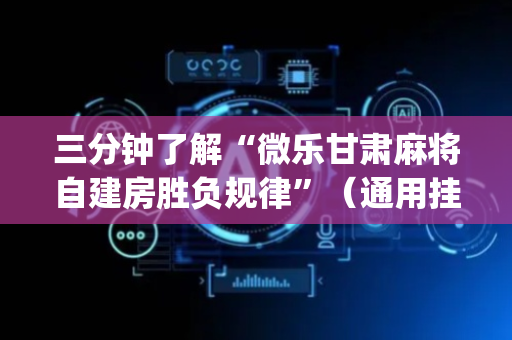三分钟了解“微乐甘肃麻将自建房胜负规律”（通用挂软件多少钱)