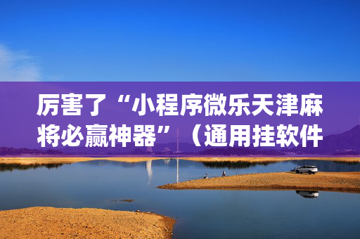 厉害了“小程序微乐天津麻将必赢神器”（通用挂软件多少钱)